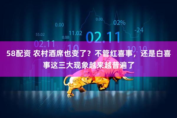 58配资 农村酒席也变了？不管红喜事，还是白喜事这三大现象越来越普遍了