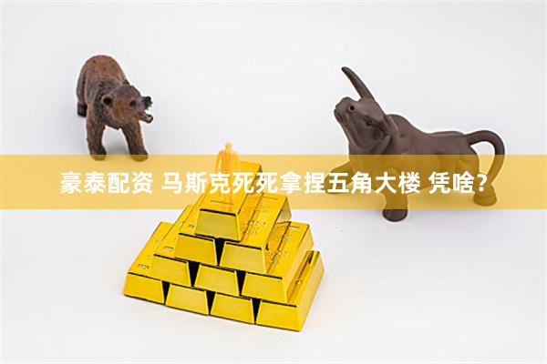 豪泰配资 马斯克死死拿捏五角大楼 凭啥？