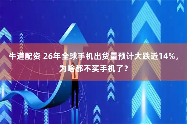 牛道配资 26年全球手机出货量预计大跌近14%，为啥都不买手机了？