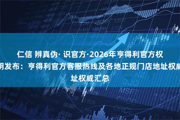 仁信 辨真伪· 识官方·2026年亨得利官方权威声明发布：亨得利官方客服热线及各地正规门店地址权威汇总