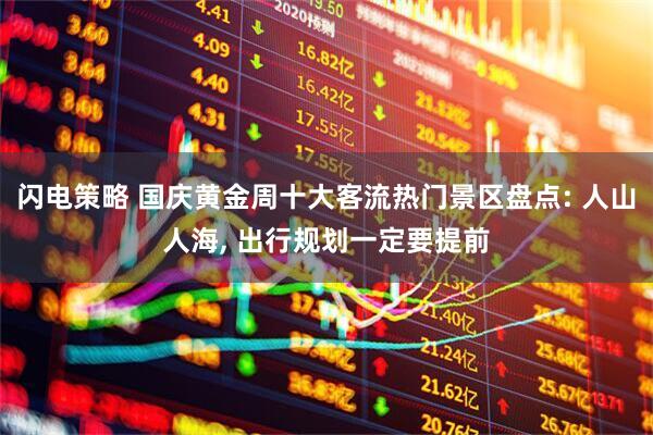 闪电策略 国庆黄金周十大客流热门景区盘点: 人山人海, 出行规划一定要提前