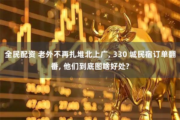 全民配资 老外不再扎堆北上广, 330 城民宿订单翻番, 他们到底图啥好处?